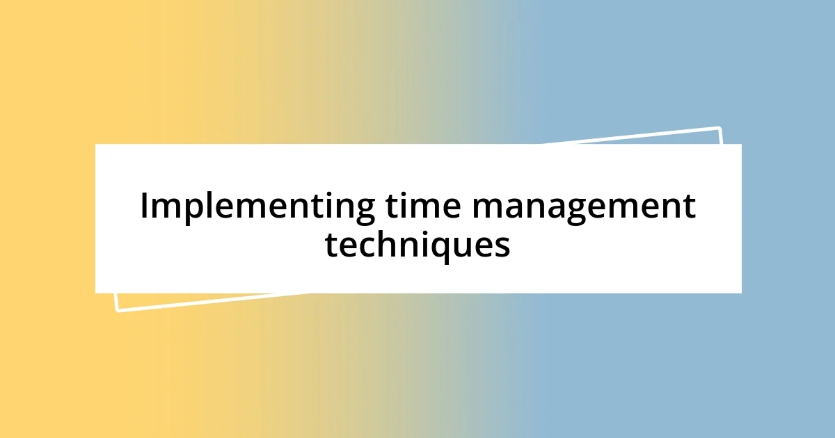 Implementing time management techniques