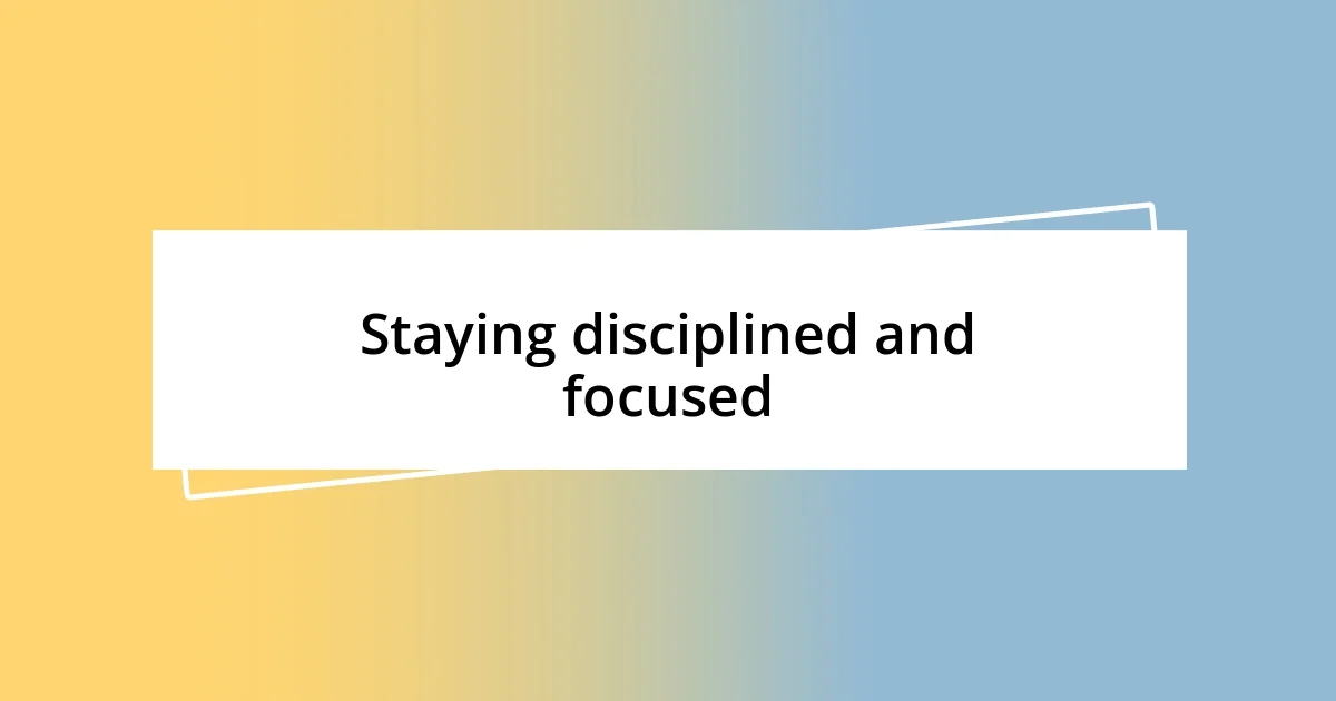 Staying disciplined and focused